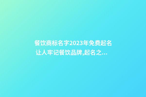 餐饮商标名字2023年免费起名 让人牢记餐饮品牌,起名之家-第1张-商标起名-玄机派